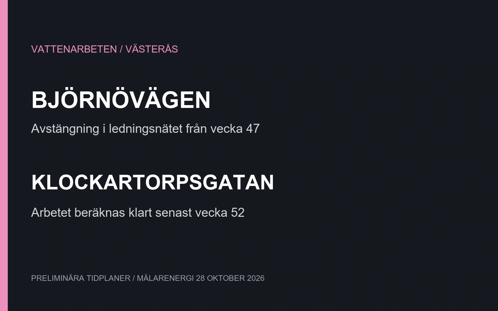 Björnövägen: planerad avstängning i ledningsnätet från vecka 47. Klockartorpsgatan: arbetet beräknas klart senast vecka 52.
